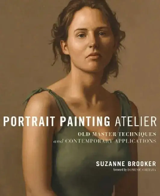 Portrait Painting Atelier: Old Master Techniques and Contemporary Applications by Suzanne Brooker