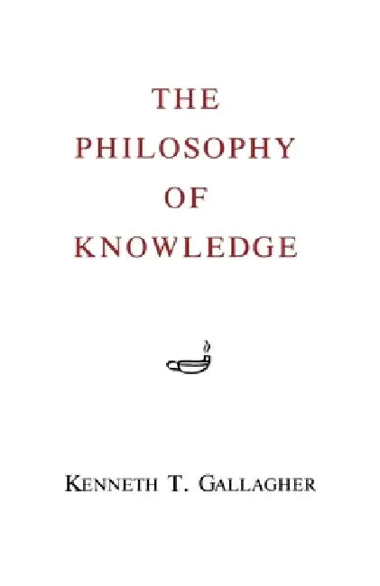 The Philosophy of Knowledge by Kenneth T. Gallagher