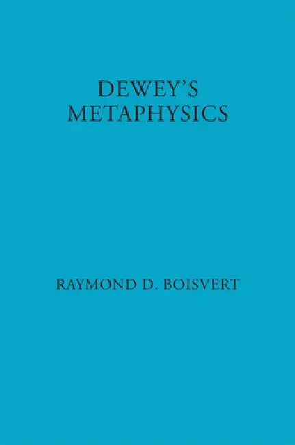 Dewey's Metaphysics: Form and Being in the Philosophy of John Dewey by Raymond Boisvert