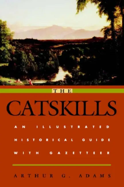 The Catskills: An Illustrated Historical Guide with Gazetteer by Arthur G. Adams