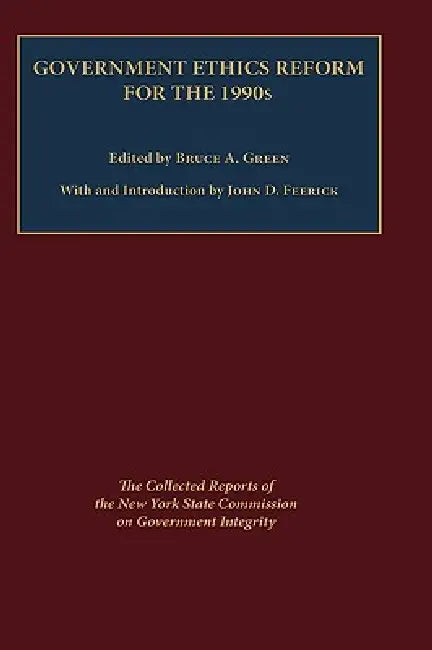 Government Ethics Reform for the 1990's: The Collected Reports of the New York State Commission on Government Integrity by Bruce Green
