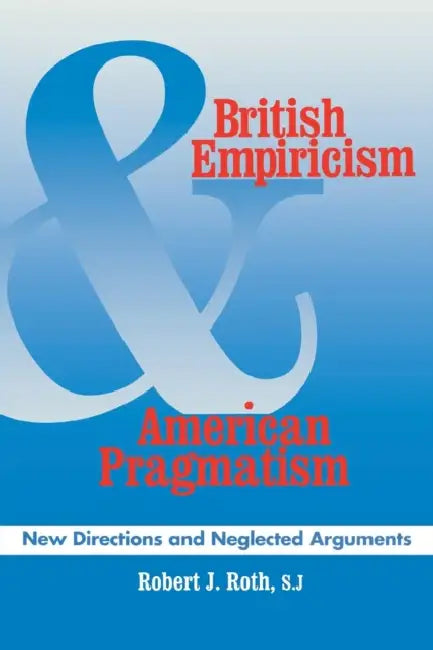 British Empiricism and American Pragmatism: New Directions and Neglected Arguments by Robert J. Roth