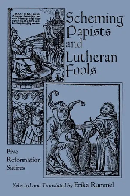 Scheming Papists and Lutheran Fools: Five Reformation Satires by Erika Rummel
