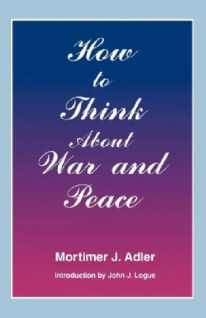 How to Think about War and Peace by Mortimer J. Adler