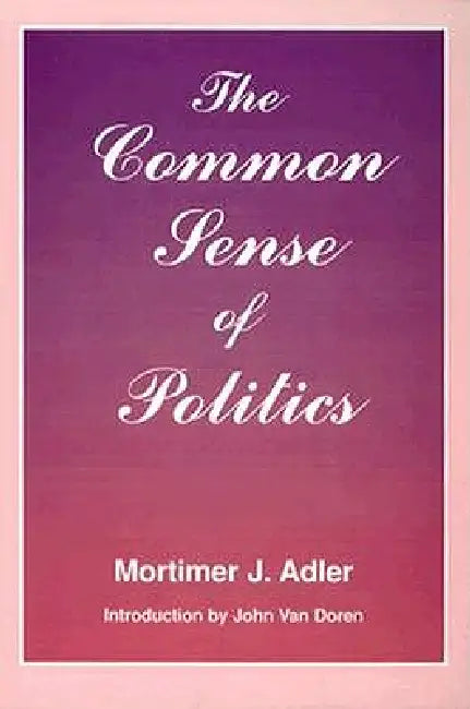Common Sense of Politics by Mortimer J. Adler
