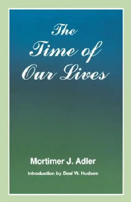Time of Our Lives: The Ethics of Common Sense by Mortimer J. Adler