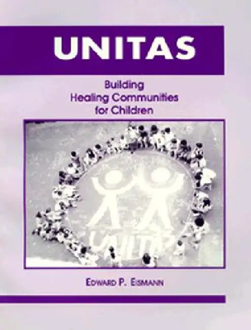 Unitas: Building Healing Communities for Children by Edward P. Eismann