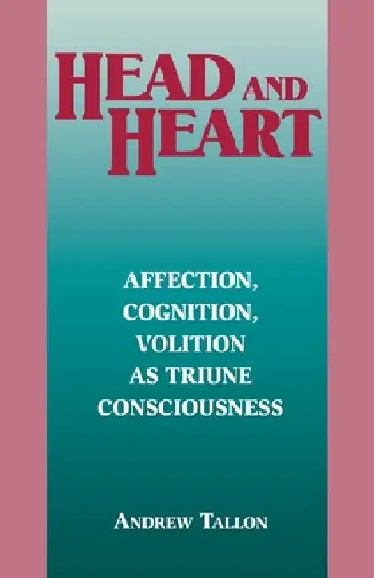 Head and Heart: Affection, Cognition, Volition, as Truine Consciousness by Andrew Tallon