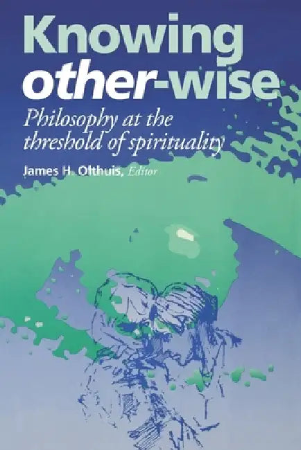 Knowing Other-Wise: Epistemology at the Threshold of Spirituality by James H. Olthuis