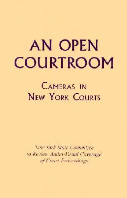 An Open Courtroom: Cameras in New York Courts New York State Committee to Review Audio-Visual Coverage of Court Proceedings by New York State Committee