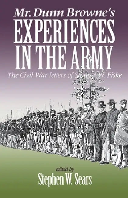 Mr. Dunn Browne's Experiences in the Army: The Civil War Letters of Samuel W. Fiske by Stephen Sears