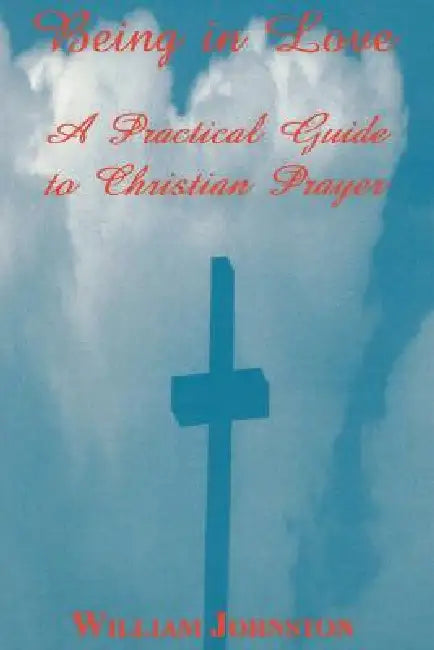 Being in Love: A Practical Guide to Christian Prayer by William Johnston