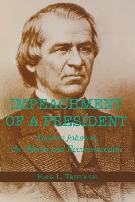 Impeachment of a President: Andrew Johnson, the Blacks, and Reconstruction by Hans L. Trefousse