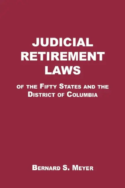 Judicial Retirement Laws of the 50 States and the District of Columbia by Bernard S. Meyer