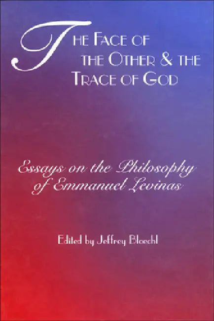 Face of the Other and the Trace of God: Essays on the Philosophy of Emmanuel Levinas by Jeffrey Bloechl