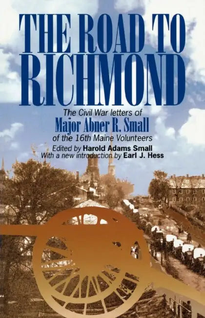 The Road to Richmond: The Civil War Letters of Major Abner R. Small of the 16th Maine Volunteers. by Harold A. Small, Earl J. Hess