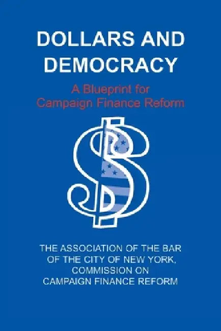 Dollars and Democracy: A Blueprint for Campaign Finance Reform by Association of the Bar of the City of Ne