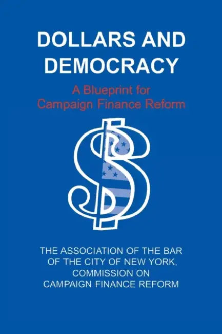Dollars and Democracy: A Blueprint for Campaign Finance Reform by Association of the Bar of the City of Ne