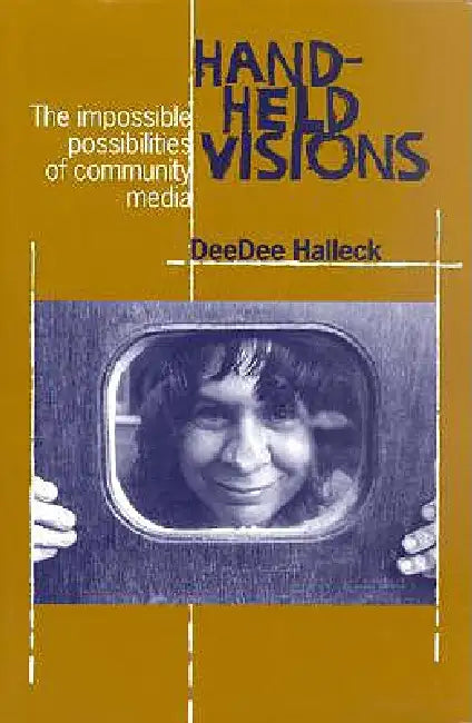Hand-Held Visions: The Uses of Community Media by Deedee Halleck