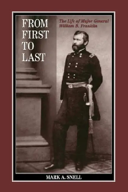 From First to Last: The Life of William B. Franklin by Mark A. Snell