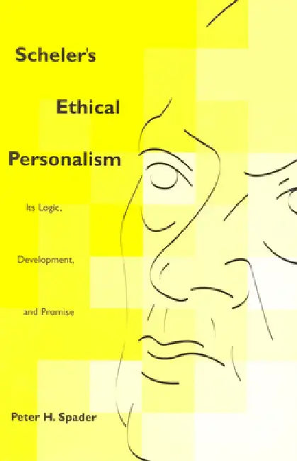 Scheler's Ethical Personalism: Its Logic, Development, and Promise by Peter H. Spader