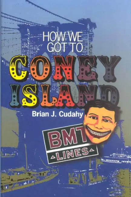 How We Got to Coney Island: The Development of Mass Transportation in Brooklyn and Kings County by Brian J. Cudahy