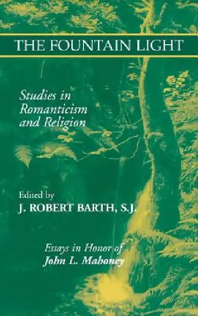 The Fountain Light: Studies in Romanticism and Religion Essays in Honor of John L. Mahoney by Robert J. Barth