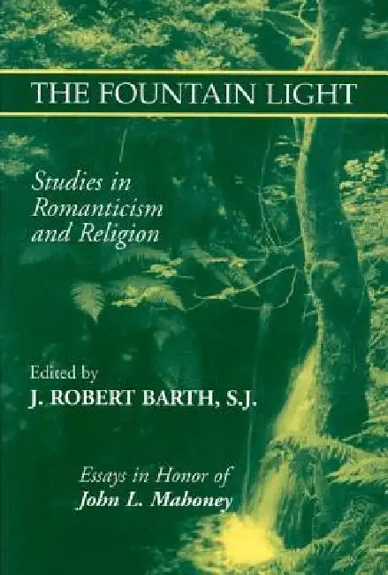 The Fountain Light: Studies in Romanticism and Religion Essays in Honor of John L. Mahoney by Robert J. Barth