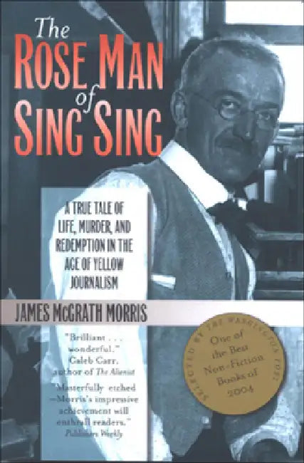 The Rose Man of Sing Sing: A True Tale of Life, Murder, and Redemption in the Age of Yellow Journalism by James M. Morris
