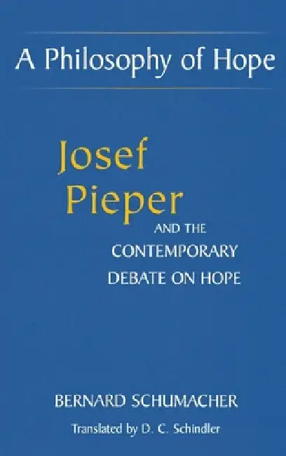 A Philosophy of Hope: Josef Pieper and the Contemporary Debate on Hope by Bernard Schumacher