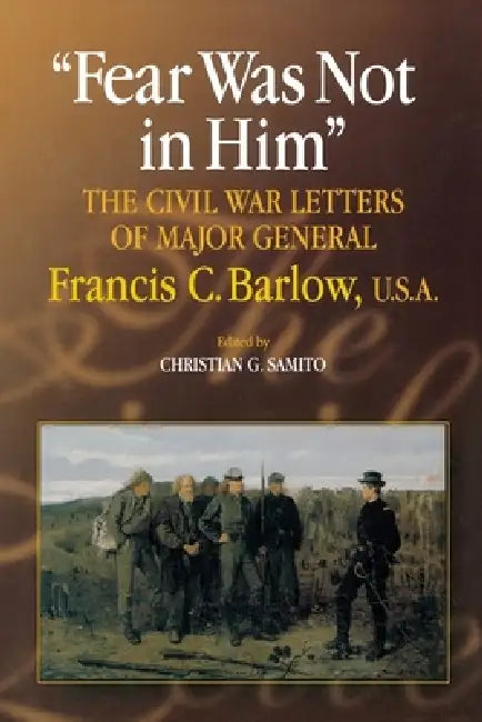 Fear Was Not in Him: The Civil War Letters of General Francis C. Barlow, U.S.a by Christian G. Samito