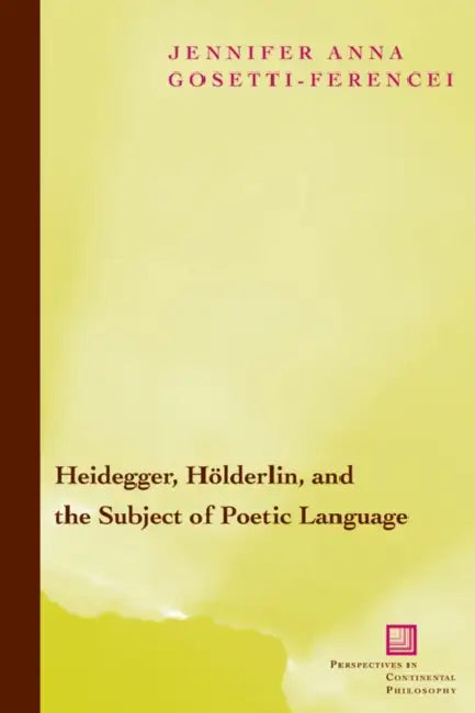Heidegger, Holderlin, and the Subject of Poetic Language: Toward a New Poetics of Dasein by Jennifer Anna Gosetti-Ferencei