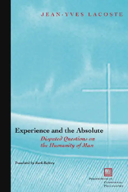 Experience and the Absolute: Disputed Questions on the Humanity of Man by Jean-Yves Lacoste, Mark Raftery-Skehan
