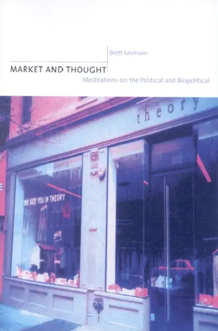 Market and Thought: Meditations on the Political and Biopolitical by Brett Levinson