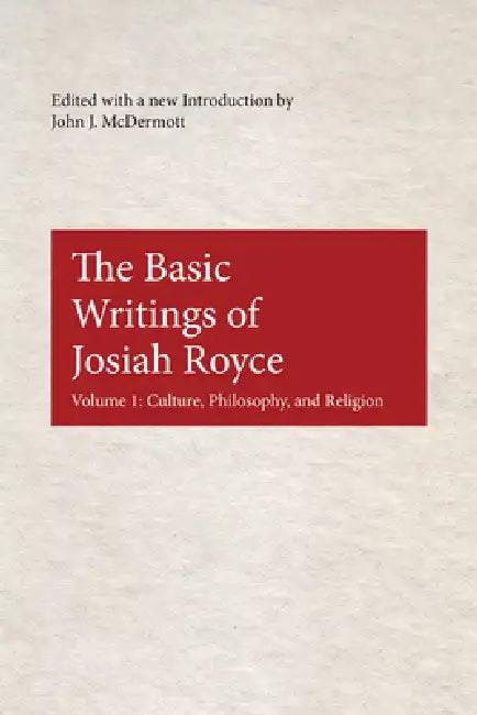 The Basic Writings of Josiah Royce: Culture, Philosophy, and Religion by John J. McDermott