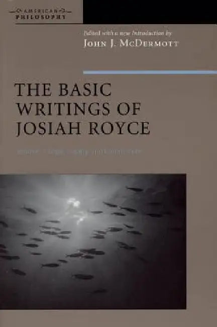 The Basic Writings of Josiah Royce, Volume II: Logic, Loyalty, and Community by John J. McDermott