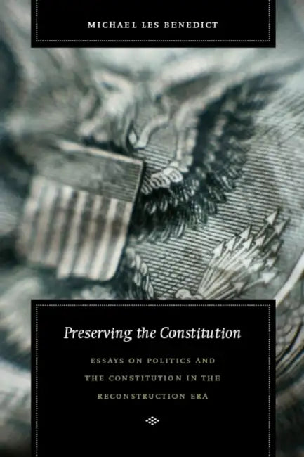 Preserving the Constitution: Essays on Politics and the Constitution in the Reconstruction Era by Michael Les Benedict