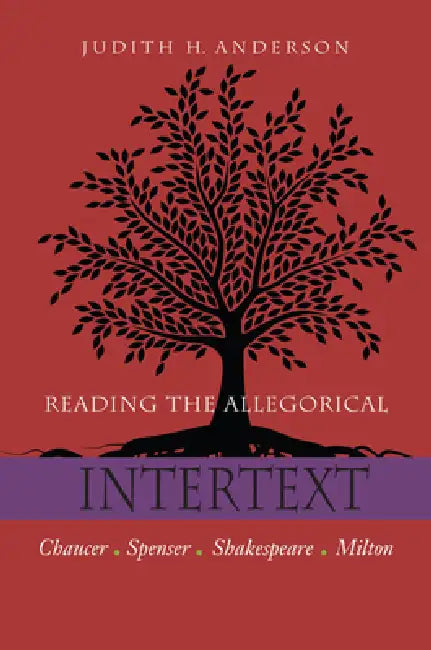 Reading the Allegorical Intertext: Chaucer, Spenser, Shakespeare, Milton by Judith H. Anderson
