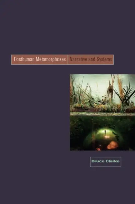Posthuman Metamorphosis: Narrative and Systems by Bruce Clarke