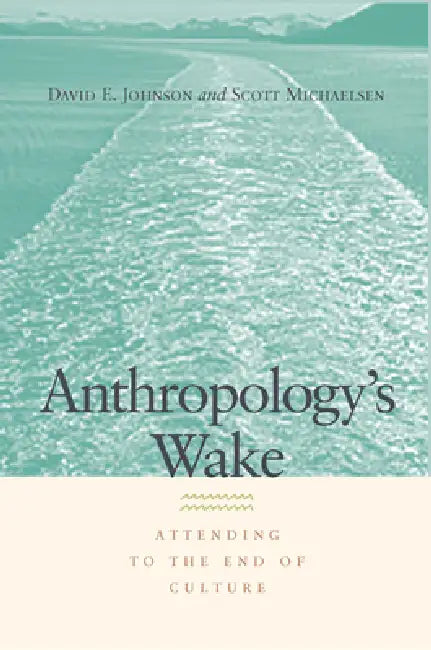 Anthropology's Wake: Attending to the End of Culture by David E. Johnson, Scott Michaelsen