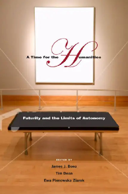 A Time for the Humanities: Futurity and the Limits of Autonomy by James J. Bono, Tim Dean, Ewa Plonowska Ziarek
