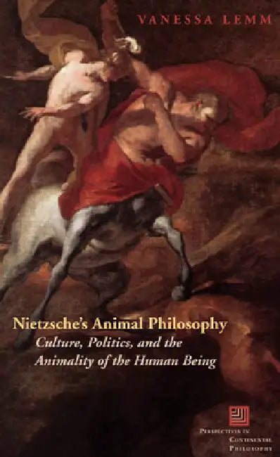 Nietzsche's Animal Philosophy: Culture, Politics, and the Animality of the Human Being by Vanessa Lemm
