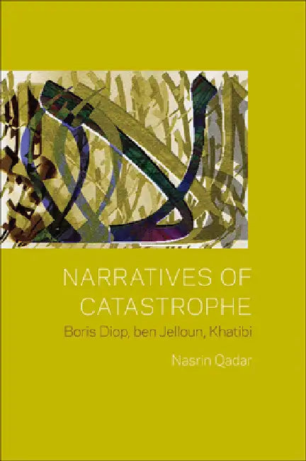 Narratives of Catastrophe: Boris Diop, Ben Jelloun, Khatibi by Nasrin Qader