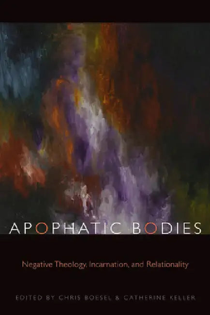 Apophatic Bodies: Negative Theology, Incarnation, and Relationality by Chris Boesel, Catherine Keller