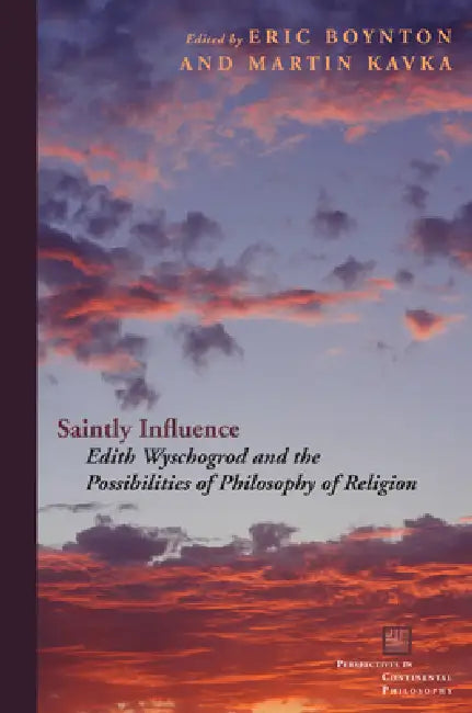 Saintly Influence: Edith Wyschogrod and the Possibilities of Philosophy of Religion by Eric Boynton, Martin Kavka