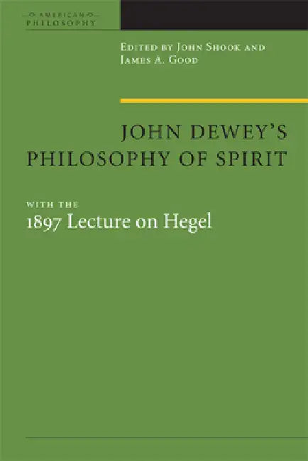 John Dewey's Philosophy of Spirit: With the 1897 Lecture on Hegel by John R. Shook, James A. Good