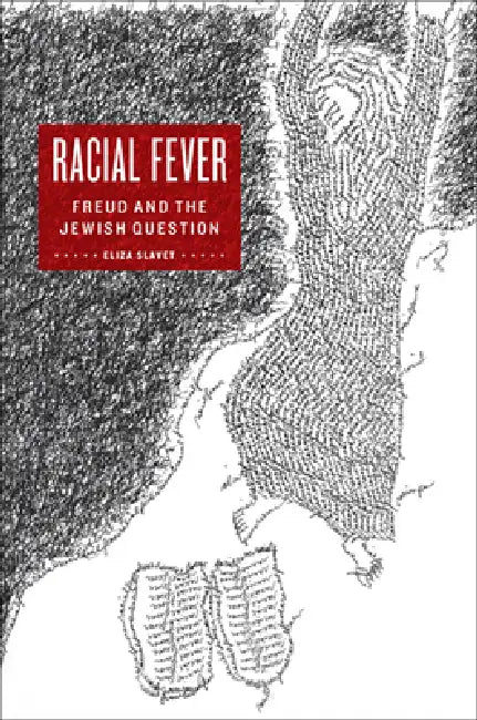 Racial Fever: Freud and the Jewish Question by Eliza Slavet