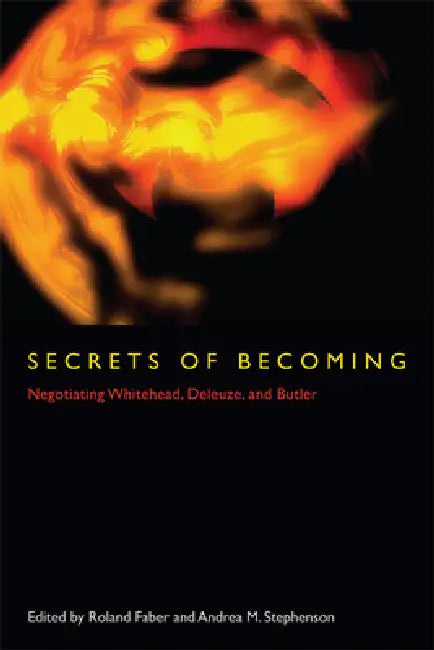 Secrets of Becoming: Negotiating Whitehead, Deleuze, and Butler by Roland Faber, Andrea M. Stephenson