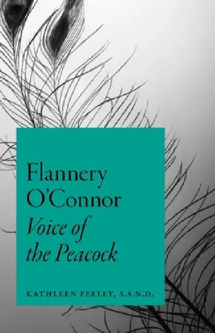 Flannery O'Connor: Voice of the Peacock by Kathleen Feeley
