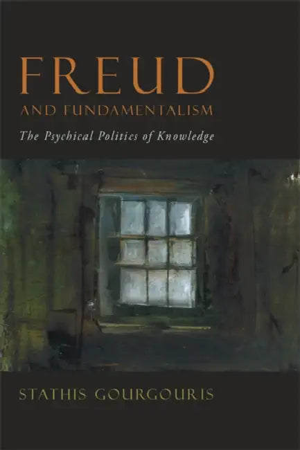 Freud and Fundamentalism: The Psychical Politics of Knowledge by Stathis Gourgouris